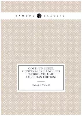 Goethe's Leben, Geistenwickelung Und Werke, Volume 4 (German Edition)