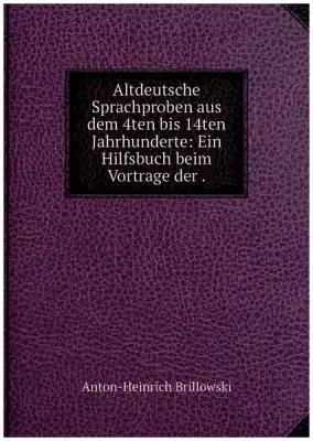 Altdeutsche Sprachproben aus dem 4ten bis 14ten Jahrhunderte: Ein Hilfsbuch beim Vortrage der