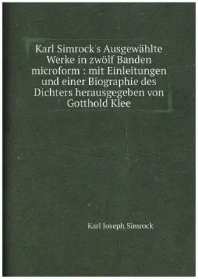 Karl Simrock's Ausgewählte Werke in zwölf Banden microform: mit Einleitungen und einer Biographie des Dichters herausgegeben von Gotthold Klee